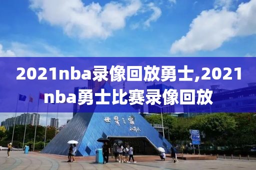 2021nba录像回放勇士,2021nba勇士比赛录像回放