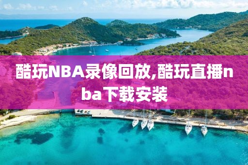 酷玩NBA录像回放,酷玩直播nba下载安装