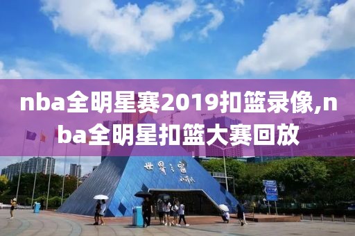 nba全明星赛2019扣篮录像,nba全明星扣篮大赛回放