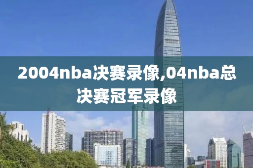 2004nba决赛录像,04nba总决赛冠军录像