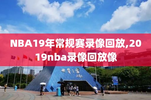 NBA19年常规赛录像回放,2019nba录像回放像