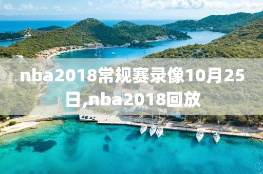 nba2018常规赛录像10月25日,nba2018回放