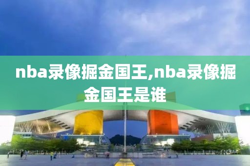 nba录像掘金国王,nba录像掘金国王是谁