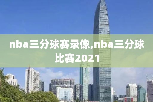nba三分球赛录像,nba三分球比赛2021