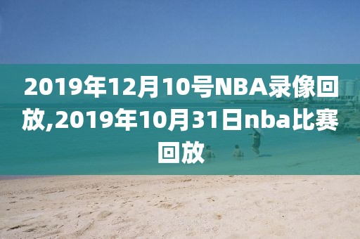 2019年12月10号NBA录像回放,2019年10月31日nba比赛回放