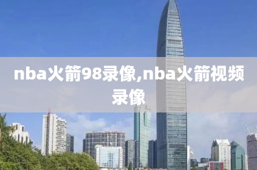 nba火箭98录像,nba火箭视频录像