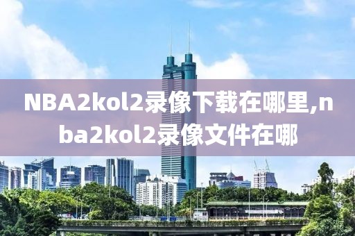 NBA2kol2录像下载在哪里,nba2kol2录像文件在哪