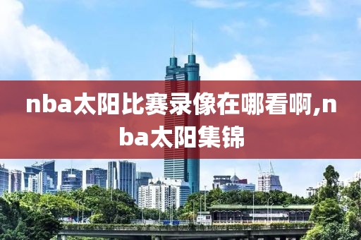 nba太阳比赛录像在哪看啊,nba太阳集锦