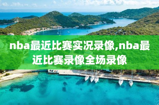 nba最近比赛实况录像,nba最近比赛录像全场录像