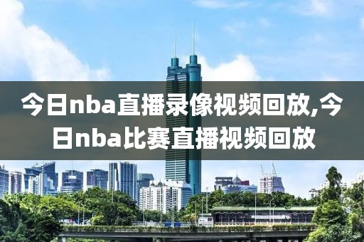 今日nba直播录像视频回放,今日nba比赛直播视频回放