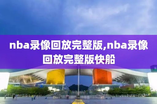 nba录像回放完整版,nba录像回放完整版快船