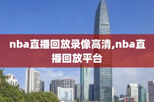 nba直播回放录像高清,nba直播回放平台