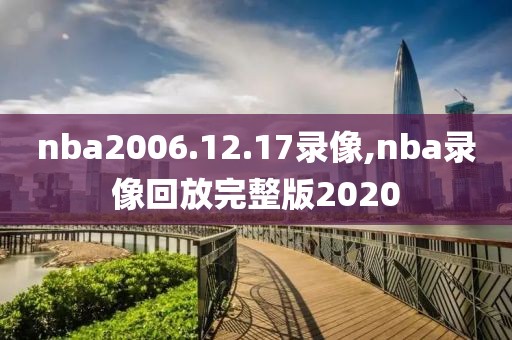 nba2006.12.17录像,nba录像回放完整版2020