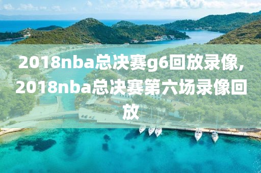 2018nba总决赛g6回放录像,2018nba总决赛第六场录像回放