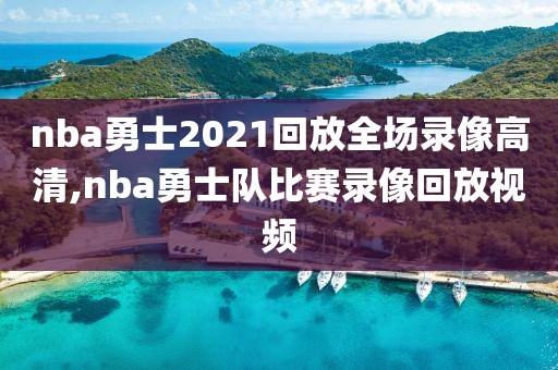 nba勇士2021回放全场录像高清,nba勇士队比赛录像回放视频
