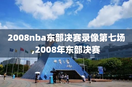 2008nba东部决赛录像第七场,2008年东部决赛