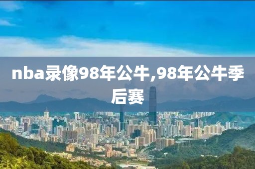 nba录像98年公牛,98年公牛季后赛
