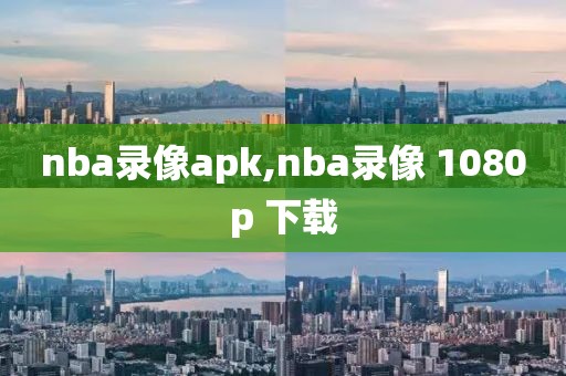 nba录像apk,nba录像 1080p 下载