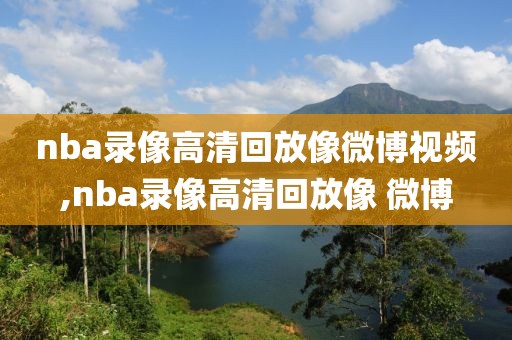 nba录像高清回放像微博视频,nba录像高清回放像 微博
