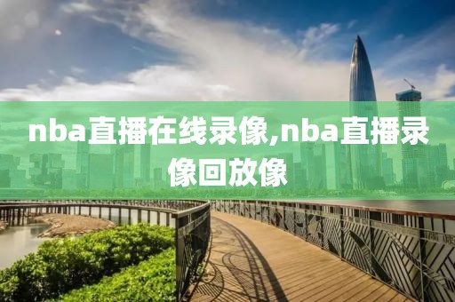 nba直播在线录像,nba直播录像回放像