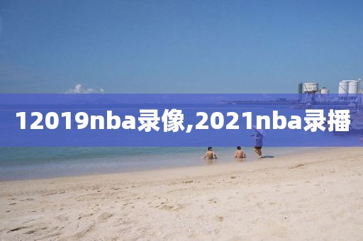 12019nba录像,2021nba录播