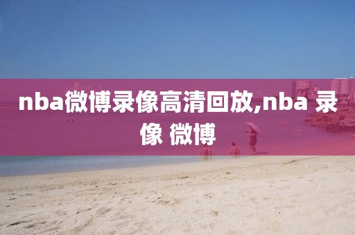 nba微博录像高清回放,nba 录像 微博