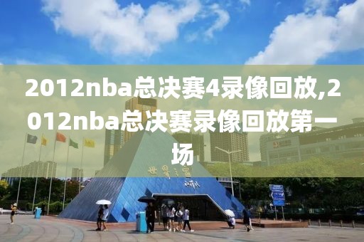 2012nba总决赛4录像回放,2012nba总决赛录像回放第一场