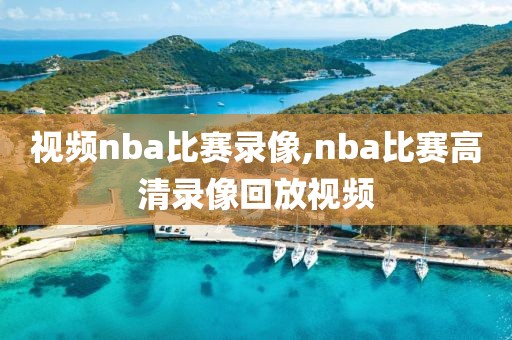 视频nba比赛录像,nba比赛高清录像回放视频
