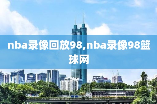 nba录像回放98,nba录像98篮球网