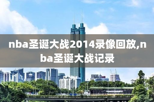 nba圣诞大战2014录像回放,nba圣诞大战记录
