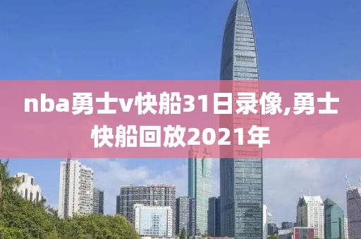 nba勇士v快船31日录像,勇士快船回放2021年