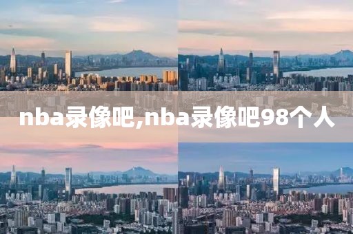 nba录像吧,nba录像吧98个人