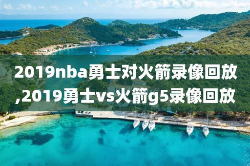 2019nba勇士对火箭录像回放,2019勇士vs火箭g5录像回放