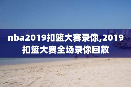 nba2019扣篮大赛录像,2019扣篮大赛全场录像回放