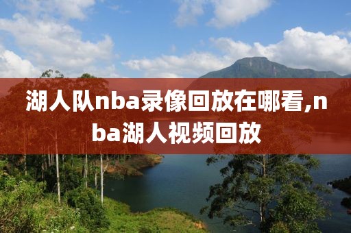 湖人队nba录像回放在哪看,nba湖人视频回放