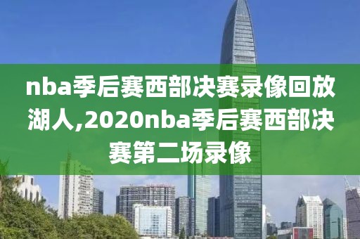 nba季后赛西部决赛录像回放湖人,2020nba季后赛西部决赛第二场录像