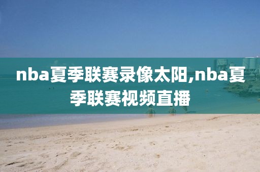 nba夏季联赛录像太阳,nba夏季联赛视频直播