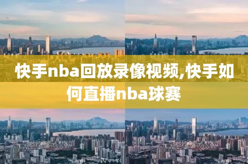 快手nba回放录像视频,快手如何直播nba球赛