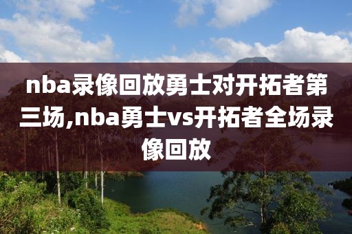nba录像回放勇士对开拓者第三场,nba勇士vs开拓者全场录像回放