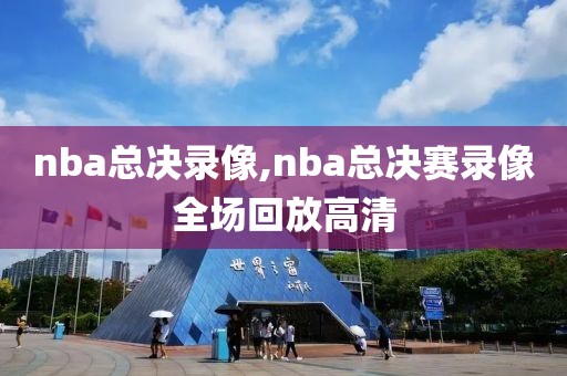 nba总决录像,nba总决赛录像全场回放高清