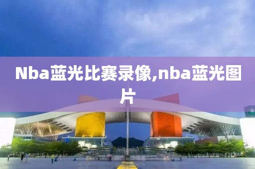 Nba蓝光比赛录像,nba蓝光图片