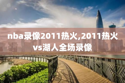 nba录像2011热火,2011热火vs湖人全场录像