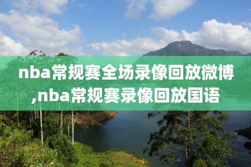nba常规赛全场录像回放微博,nba常规赛录像回放国语