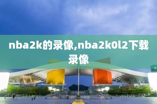 nba2k的录像,nba2k0l2下载录像