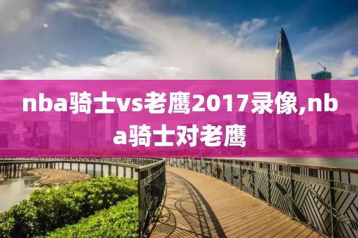 nba骑士vs老鹰2017录像,nba骑士对老鹰