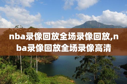 nba录像回放全场录像回放,nba录像回放全场录像高清