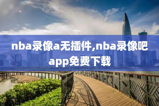 nba录像a无插件,nba录像吧app免费下载