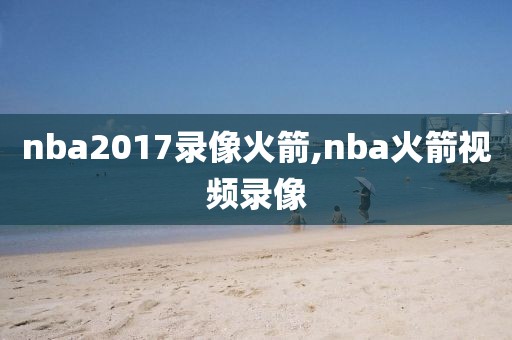 nba2017录像火箭,nba火箭视频录像