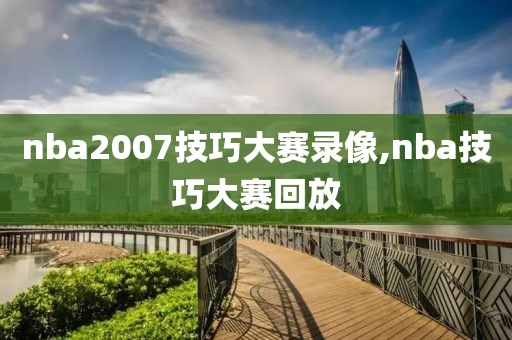 nba2007技巧大赛录像,nba技巧大赛回放