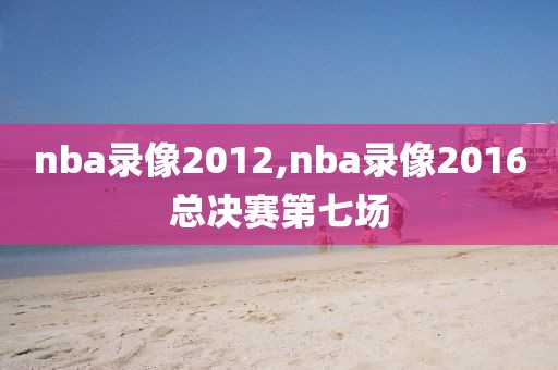nba录像2012,nba录像2016总决赛第七场